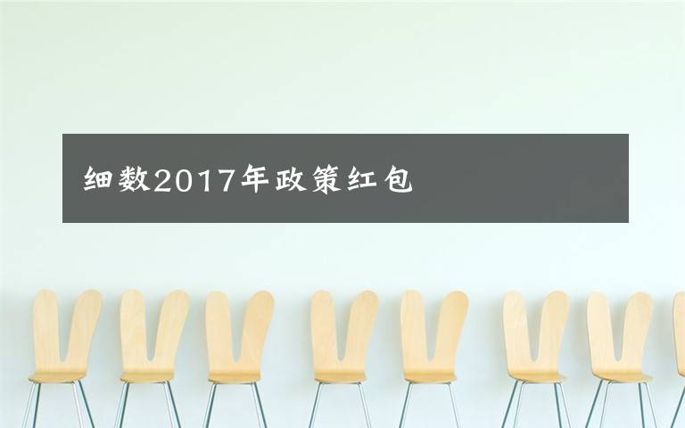 細(xì)數(shù)2017年政策紅包