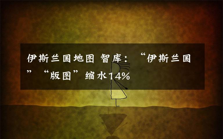 伊斯蘭國(guó)地圖 智庫(kù)：“伊斯蘭國(guó)”“版圖”縮水14%