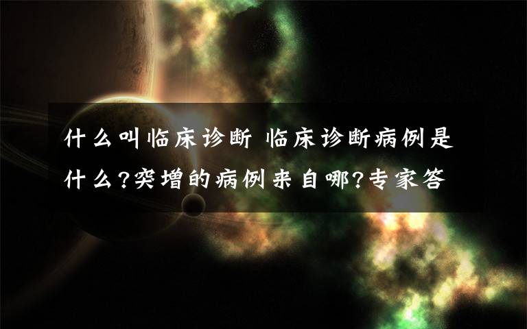 什么叫臨床診斷 臨床診斷病例是什么?突增的病例來自哪?專家答疑