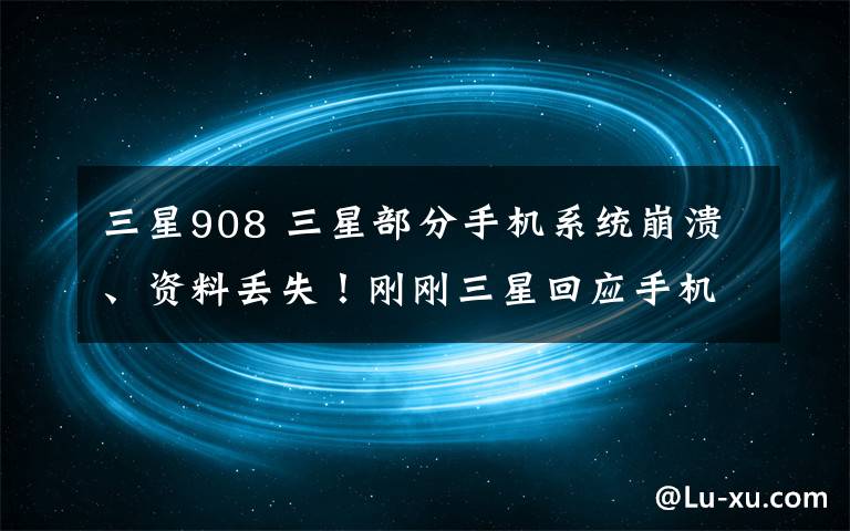 三星908 三星部分手機(jī)系統(tǒng)崩潰、資料丟失！剛剛?cè)腔貞?yīng)手機(jī)系統(tǒng)崩潰