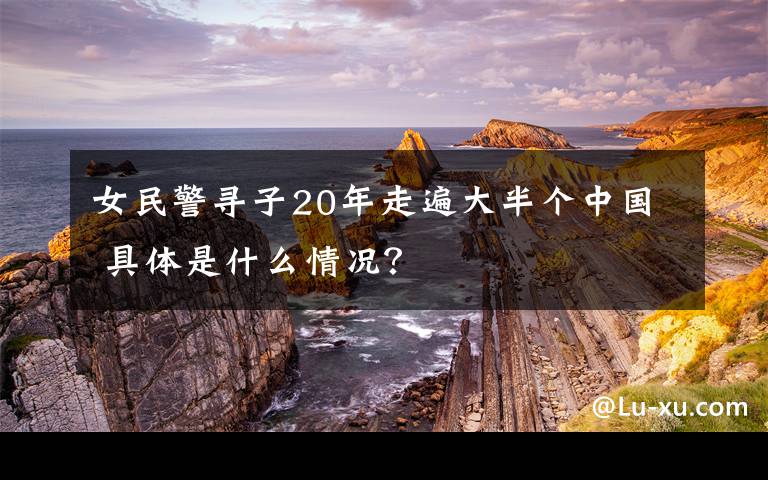 女民警尋子20年走遍大半個中國 具體是什么情況？