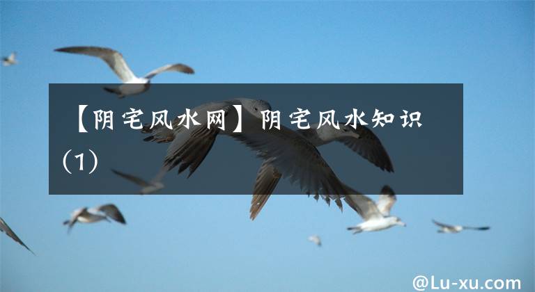 【陰宅風(fēng)水網(wǎng)】陰宅風(fēng)水知識(shí)(1)