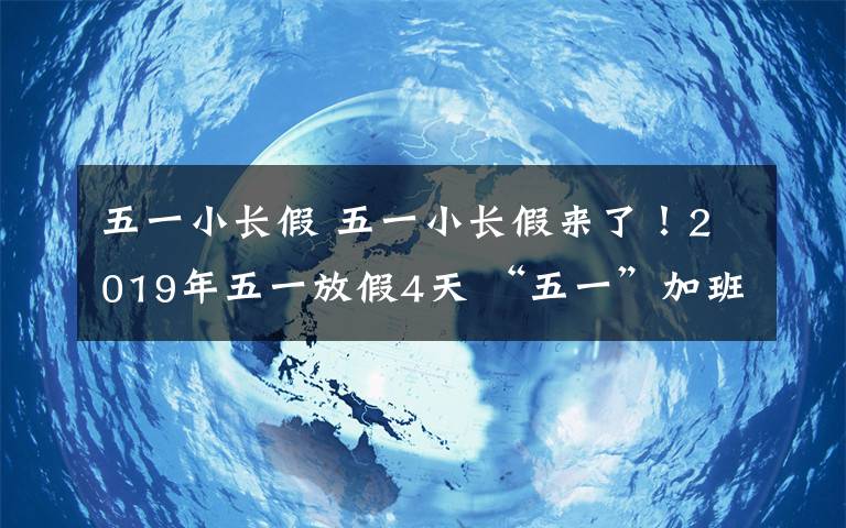 五一小長假 五一小長假來了！2019年五一放假4天 “五一”加班三倍工資等著你