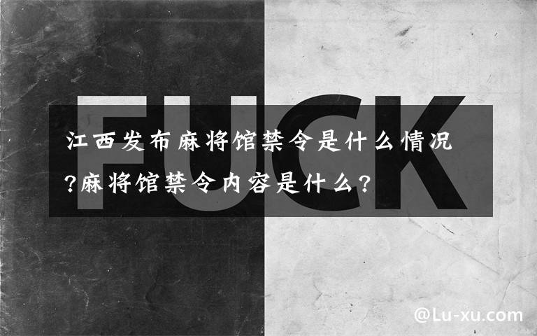 江西發(fā)布麻將館禁令是什么情況?麻將館禁令內(nèi)容是什么?