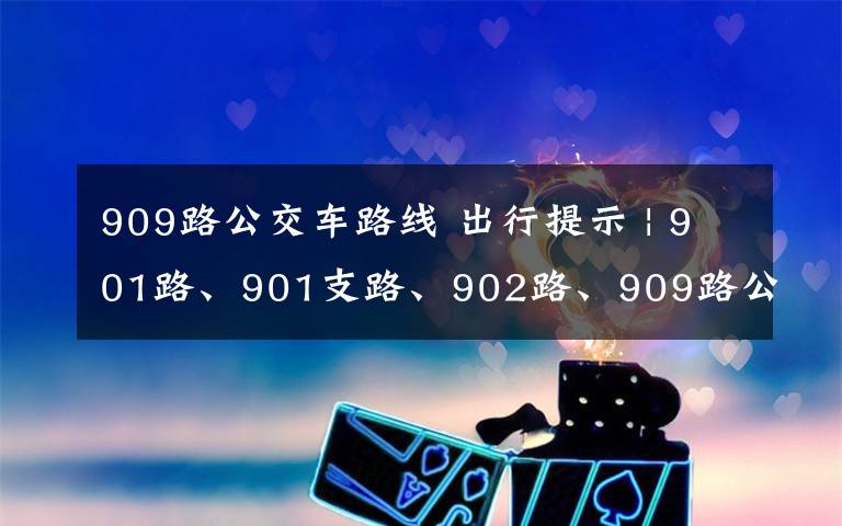 909路公交車路線 出行提示 | 901路、901支路、902路、909路公交車調(diào)整線路