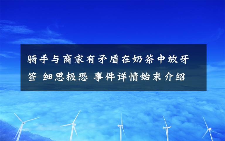 騎手與商家有矛盾在奶茶中放牙簽 細(xì)思極恐 事件詳情始末介紹！