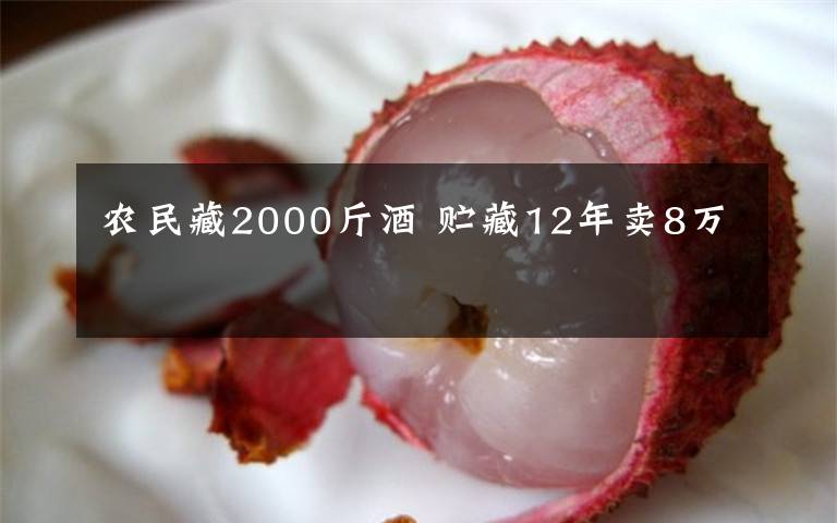 農(nóng)民藏2000斤酒 貯藏12年賣(mài)8萬(wàn)