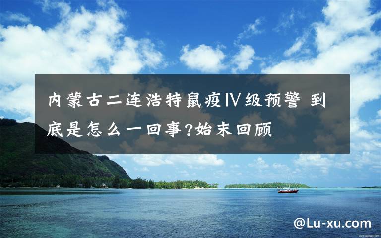 內(nèi)蒙古二連浩特鼠疫Ⅳ級預(yù)警 到底是怎么一回事?始末回顧