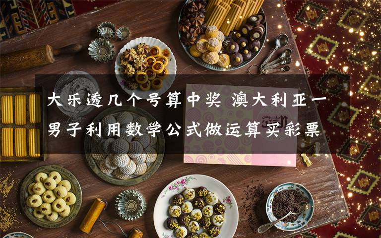 大樂透幾個(gè)號(hào)算中獎(jiǎng) 澳大利亞一男子利用數(shù)學(xué)公式做運(yùn)算買彩票中大獎(jiǎng)