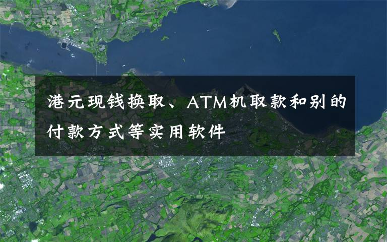 港元現(xiàn)錢換取、ATM機(jī)取款和別的付款方式等實(shí)用軟件