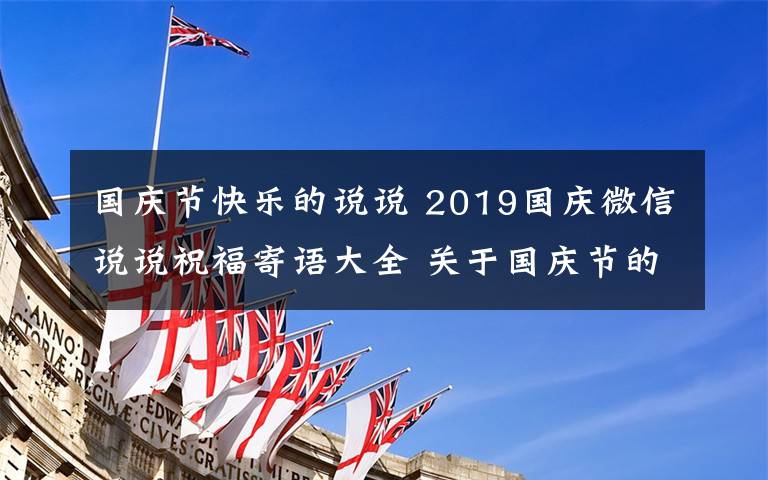 國(guó)慶節(jié)快樂(lè)的說(shuō)說(shuō) 2019國(guó)慶微信說(shuō)說(shuō)祝福寄語(yǔ)大全 關(guān)于國(guó)慶節(jié)的祝福個(gè)性說(shuō)說(shuō)文案