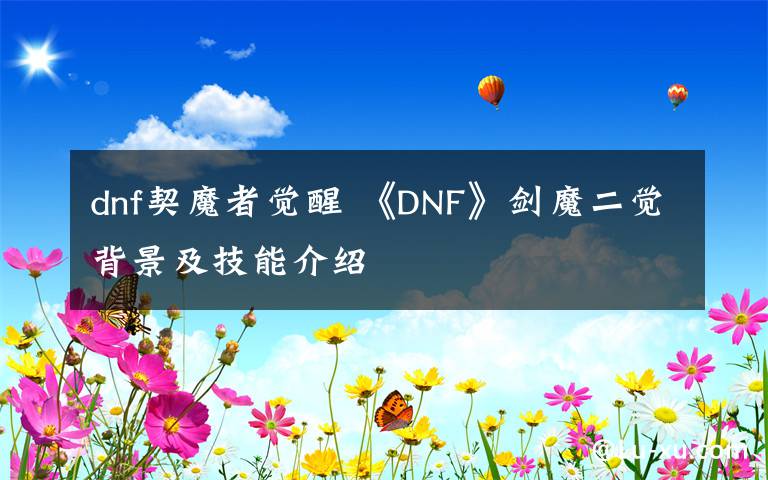 dnf契魔者覺醒 《DNF》劍魔二覺背景及技能介紹