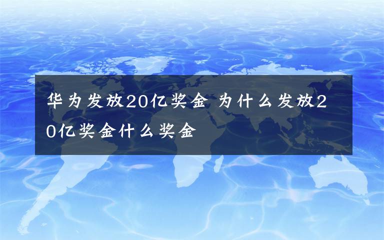 華為發(fā)放20億獎(jiǎng)金 為什么發(fā)放20億獎(jiǎng)金什么獎(jiǎng)金