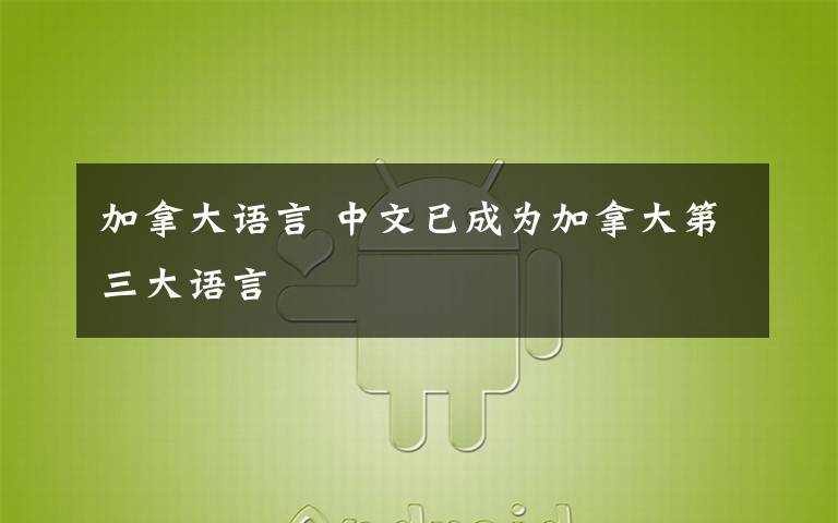 加拿大語(yǔ)言 中文已成為加拿大第三大語(yǔ)言