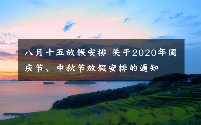 八月十五放假安排 關(guān)于2020年國慶節(jié)、中秋節(jié)放假安排的通知