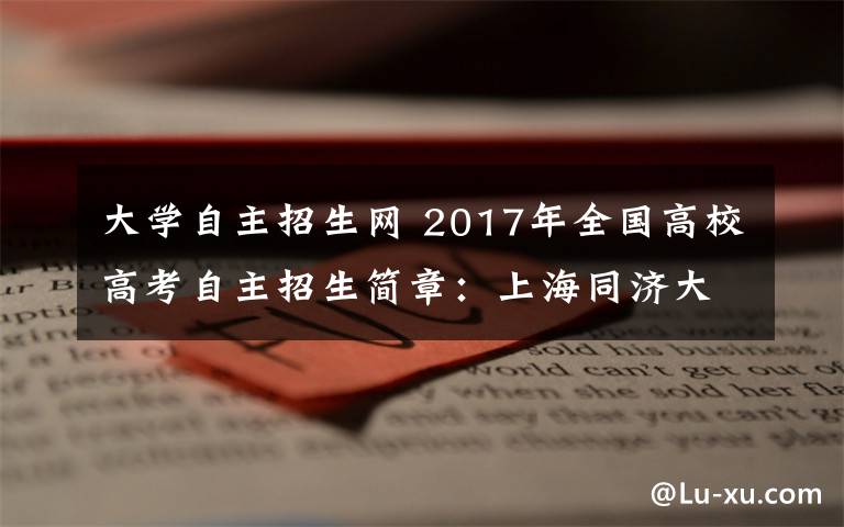 大學(xué)自主招生網(wǎng) 2017年全國高校高考自主招生簡章：上海同濟(jì)大學(xué)自主招生計(jì)劃