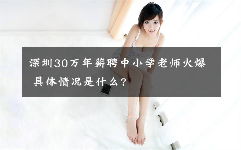 深圳30萬年薪聘中小學(xué)老師火爆 具體情況是什么?