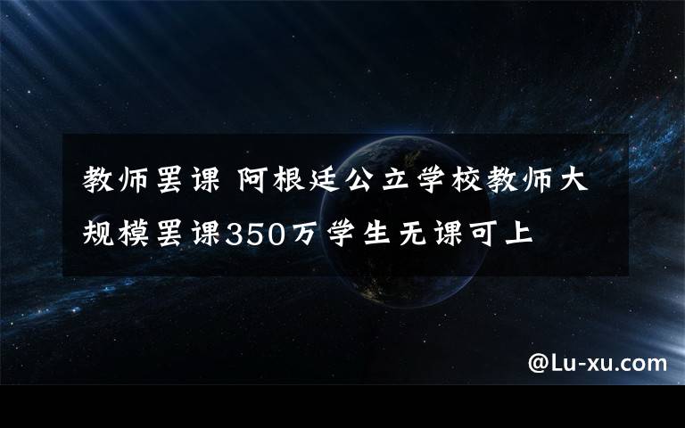 教師罷課 阿根廷公立學(xué)校教師大規(guī)模罷課350萬(wàn)學(xué)生無(wú)課可上