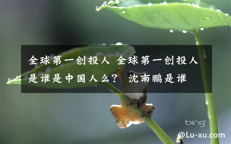 全球第一創(chuàng)投人 全球第一創(chuàng)投人是誰是中國人么？ 沈南鵬是誰 沈南鵬個人資料