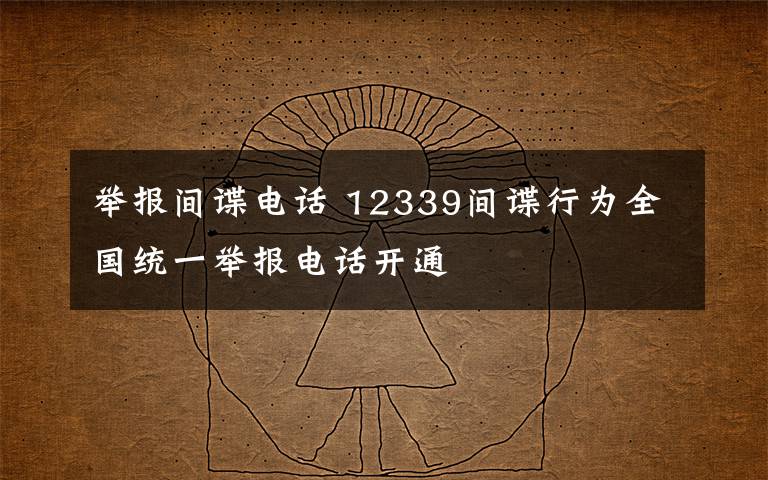 舉報(bào)間諜電話 12339間諜行為全國(guó)統(tǒng)一舉報(bào)電話開(kāi)通