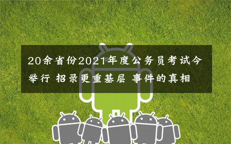 20余省份2021年度公務(wù)員考試今舉行 招錄更重基層 事件的真相是什么？