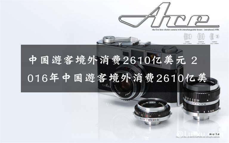 中國(guó)游客境外消費(fèi)2610億美元 2016年中國(guó)游客境外消費(fèi)2610億美元