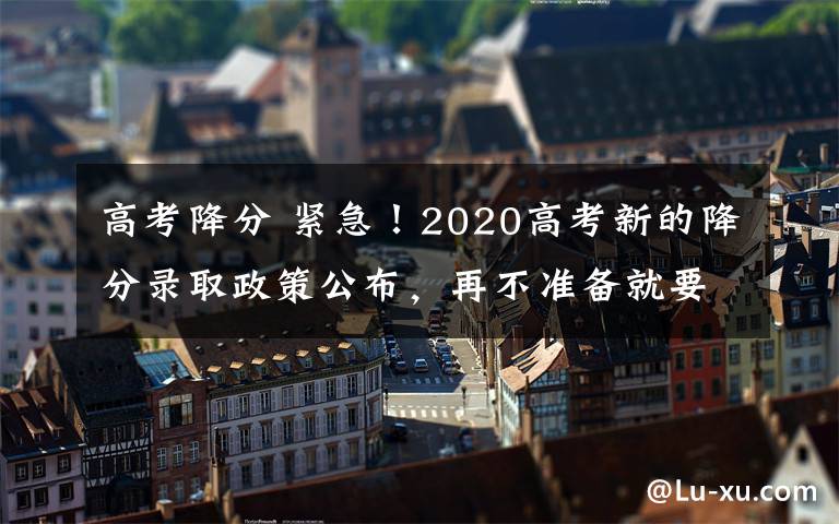 高考降分 緊急！2020高考新的降分錄取政策公布，再不準備就要錯過了！