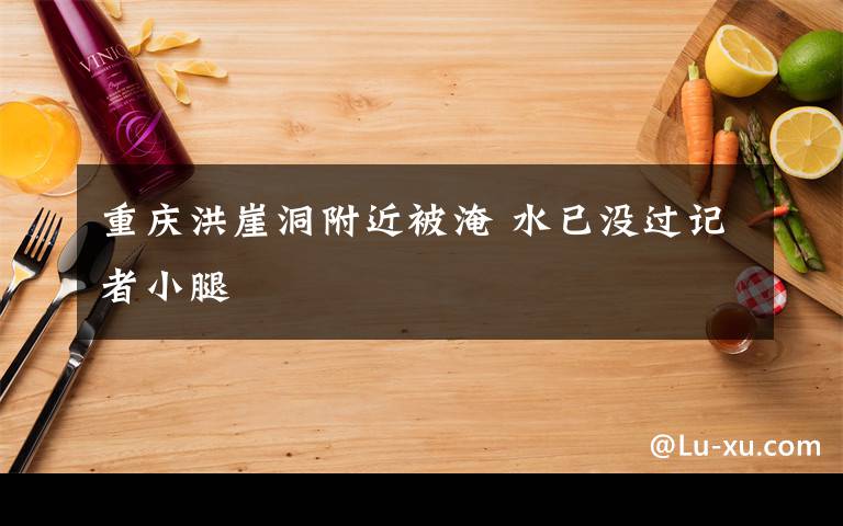 重慶洪崖洞附近被淹 水已沒過記者小腿