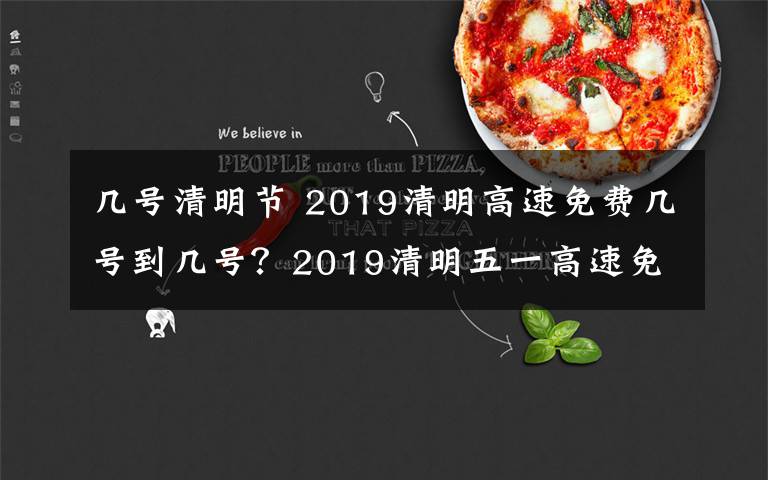 幾號(hào)清明節(jié) 2019清明高速免費(fèi)幾號(hào)到幾號(hào)？2019清明五一高速免費(fèi)時(shí)間