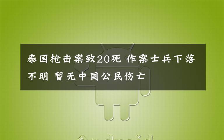 泰國槍擊案致20死 作案士兵下落不明 暫無中國公民傷亡