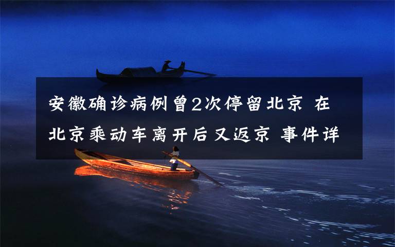 安徽確診病例曾2次停留北京 在北京乘動車離開后又返京 事件詳情始末介紹！