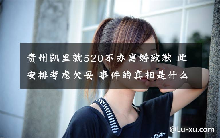 貴州凱里就520不辦離婚致歉 此安排考慮欠妥 事件的真相是什么？