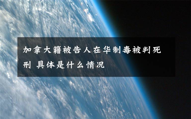 加拿大籍被告人在華制毒被判死刑 具體是什么情況