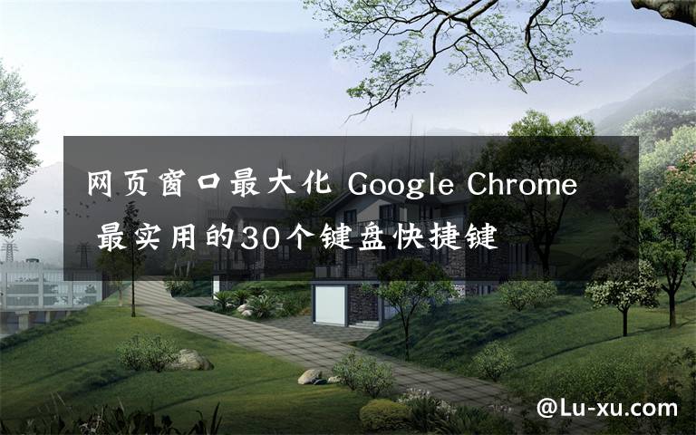 網(wǎng)頁窗口最大化 Google Chrome 最實(shí)用的30個鍵盤快捷鍵