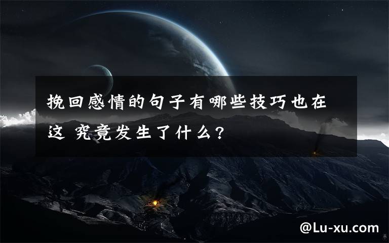 挽回感情的句子有哪些技巧也在這 究竟發(fā)生了什么?