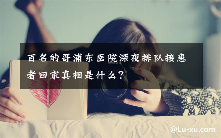 百名的哥浦東醫(yī)院深夜排隊(duì)接患者回家真相是什么？