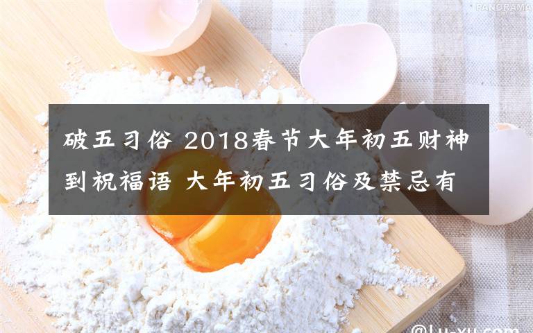 破五習(xí)俗 2018春節(jié)大年初五財神到祝福語 大年初五習(xí)俗及禁忌有哪些