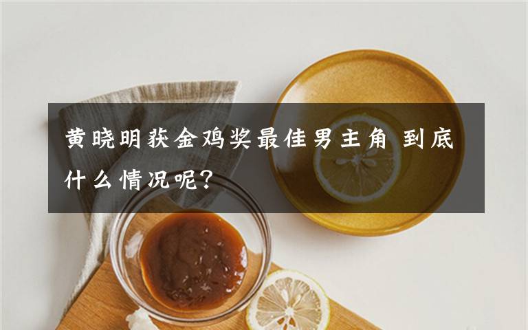 黃曉明獲金雞獎(jiǎng)最佳男主角 到底什么情況呢？