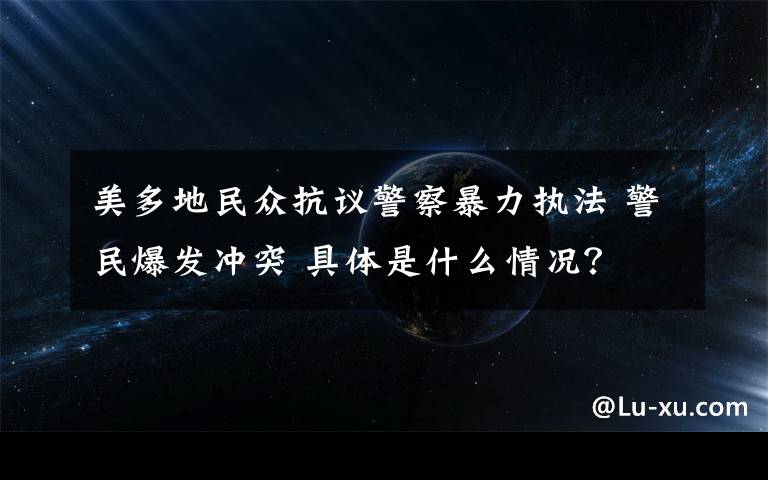 美多地民眾抗議警察暴力執(zhí)法 警民爆發(fā)沖突 具體是什么情況？