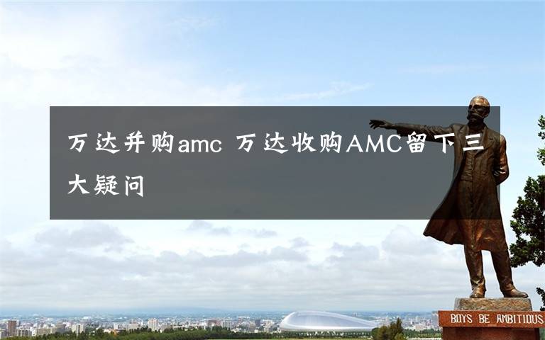 萬達并購amc 萬達收購AMC留下三大疑問