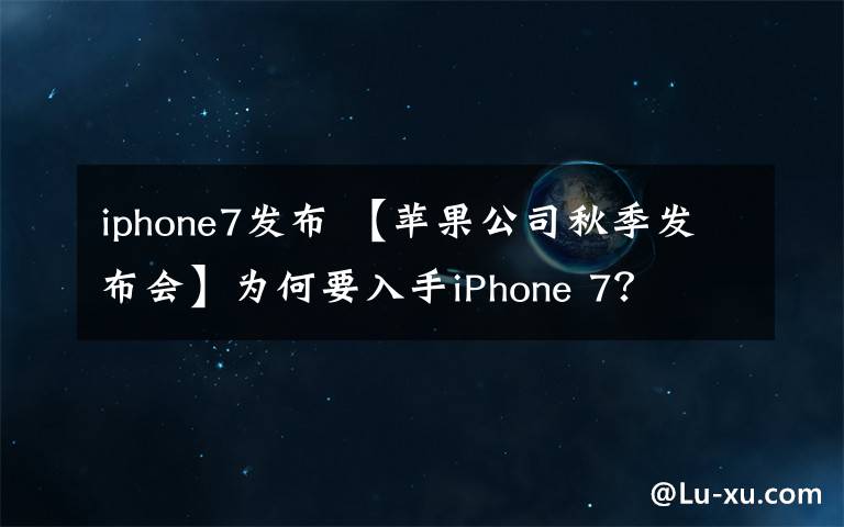 iphone7發(fā)布 【蘋果公司秋季發(fā)布會】為何要入手iPhone 7？