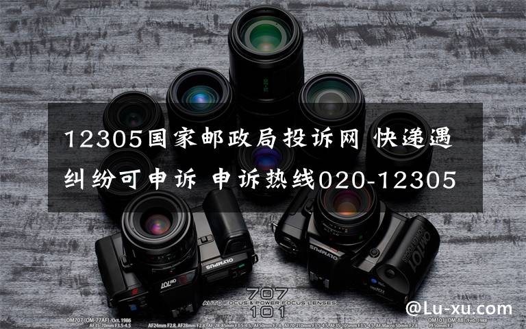 12305國家郵政局投訴網(wǎng) 快遞遇糾紛可申訴 申訴熱線020-12305