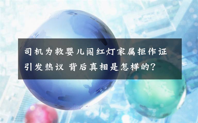 司機(jī)為救嬰兒闖紅燈家屬拒作證引發(fā)熱議 背后真相是怎樣的？