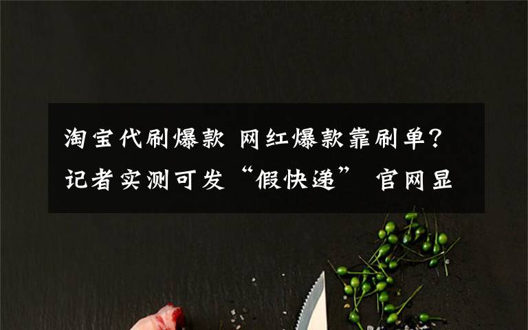 淘寶代刷爆款 網(wǎng)紅爆款靠刷單？記者實(shí)測(cè)可發(fā)“假快遞” 官網(wǎng)顯示物流信息