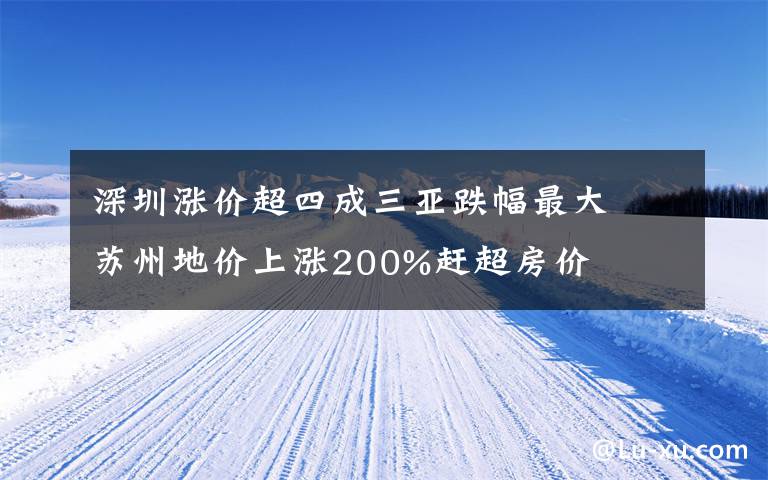 深圳漲價超四成三亞跌幅最大　蘇州地價上漲200%趕超房價