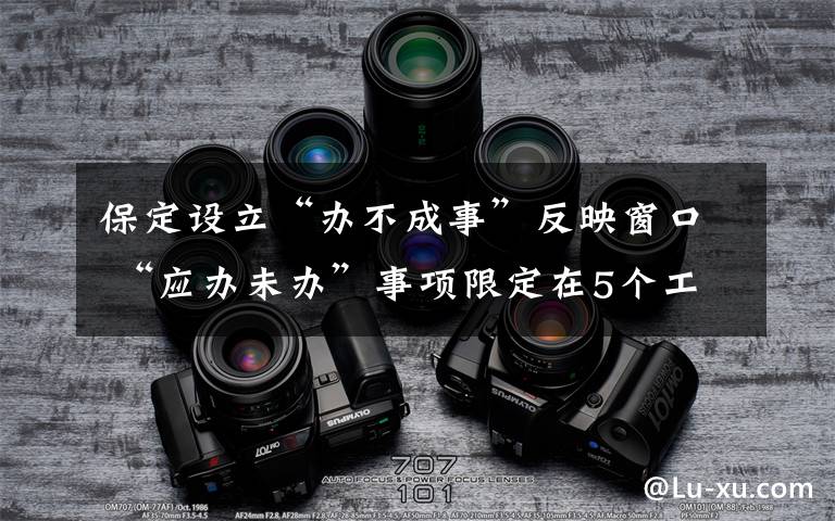 保定設立“辦不成事”反映窗口 “應辦未辦”事項限定在5個工作日解決 事情的詳情始末是怎么樣了！