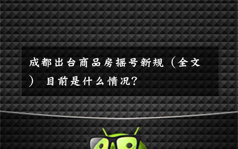 成都出臺商品房搖號新規(guī)（全文） 目前是什么情況？