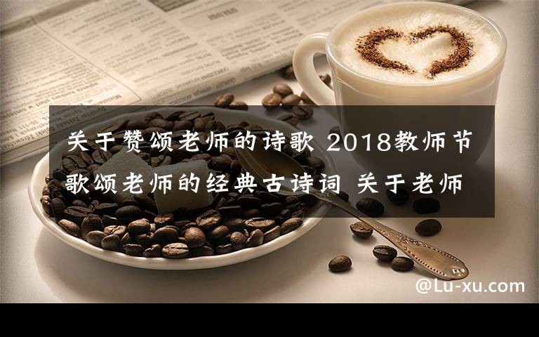 關于贊頌老師的詩歌 2018教師節(jié)歌頌老師的經(jīng)典古詩詞 關于老師的古詩詞18首