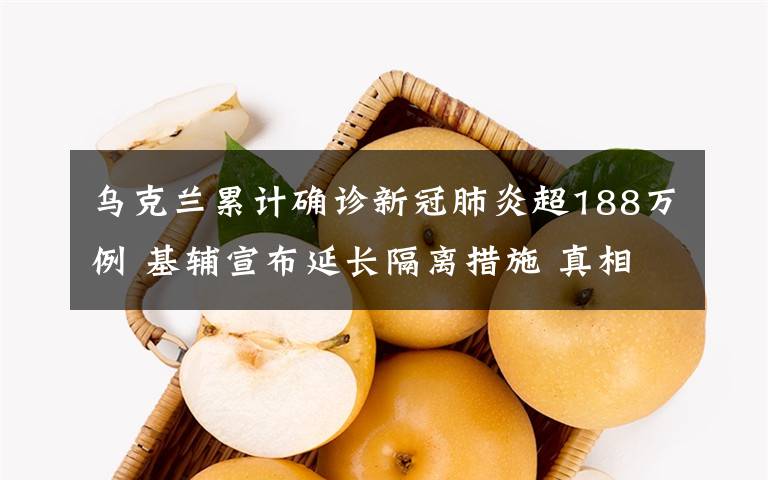 烏克蘭累計(jì)確診新冠肺炎超188萬例 基輔宣布延長(zhǎng)隔離措施 真相原來是這樣！