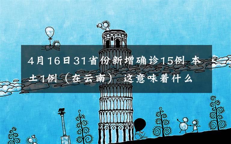 4月16日31省份新增確診15例 本土1例（在云南） 這意味著什么?